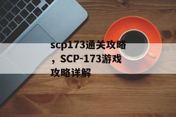 scp173通关攻略，SCP-173游戏攻略详解