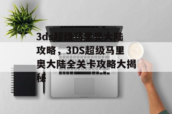 3ds超级马里奥大陆攻略，3DS超级马里奥大陆全关卡攻略大揭秘