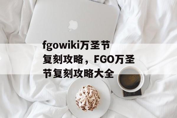 fgowiki万圣节复刻攻略，FGO万圣节复刻攻略大全