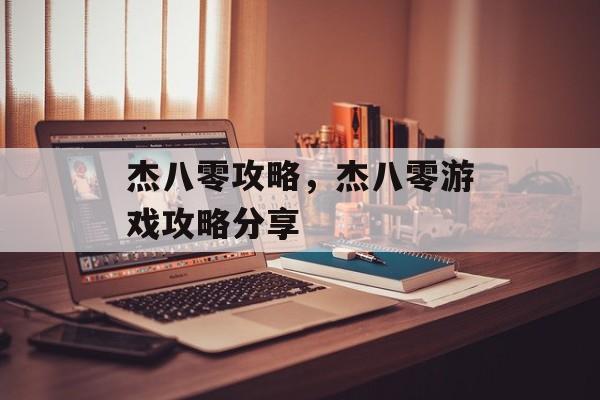 杰八零攻略，杰八零游戏攻略分享