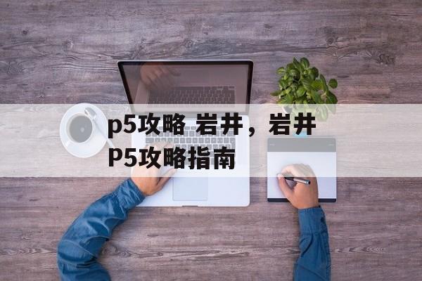 p5攻略 岩井，岩井P5攻略指南