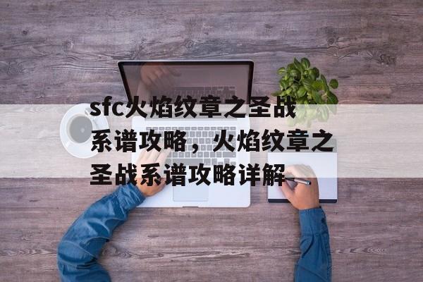 sfc火焰纹章之圣战系谱攻略，火焰纹章之圣战系谱攻略详解