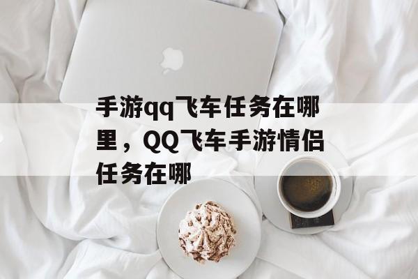 手游qq飞车任务在哪里，QQ飞车手游情侣任务在哪