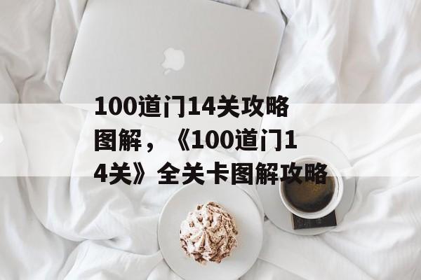 100道门14关攻略图解，《100道门14关》全关卡图解攻略