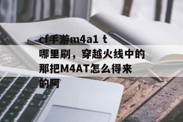 cf手游m4a1 t哪里刷，穿越火线中的那把M4AT怎么得来的阿