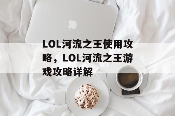 LOL河流之王使用攻略，LOL河流之王游戏攻略详解