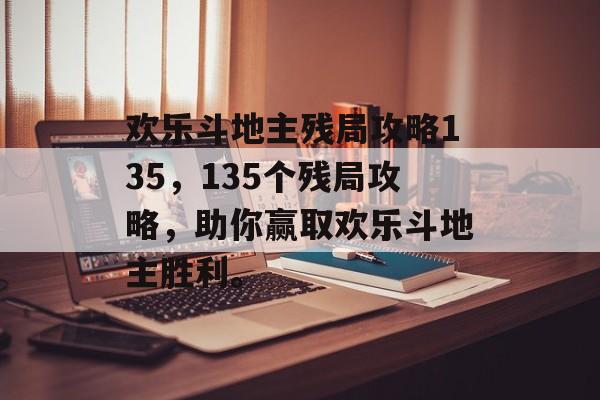 欢乐斗地主残局攻略135，135个残局攻略，助你赢取欢乐斗地主胜利。