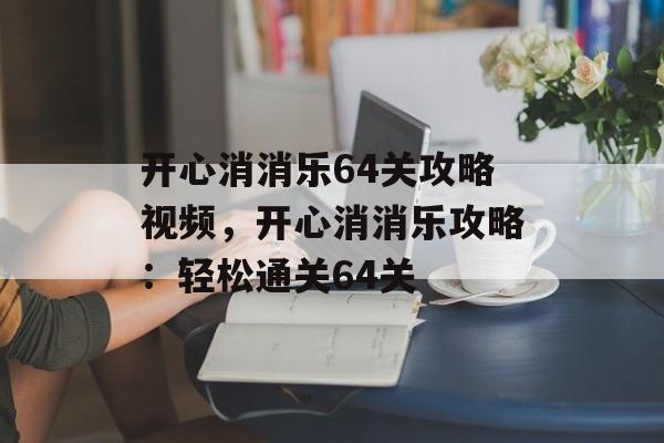 开心消消乐64关攻略视频，开心消消乐攻略：轻松通关64关