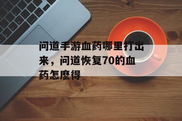 问道手游血药哪里打出来，问道恢复70的血药怎麽得