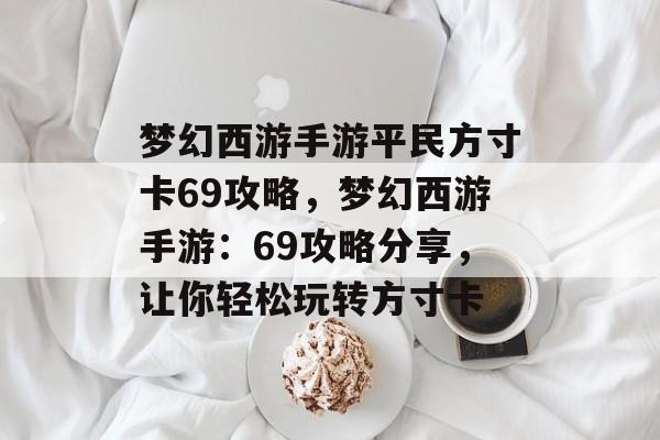 梦幻西游手游平民方寸卡69攻略，梦幻西游手游：69攻略分享，让你轻松玩转方寸卡