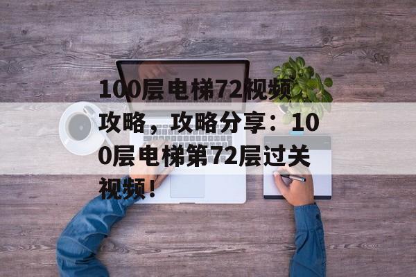 100层电梯72视频攻略，攻略分享：100层电梯第72层过关视频！