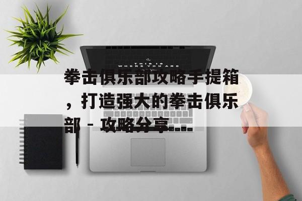 拳击俱乐部攻略手提箱，打造强大的拳击俱乐部 - 攻略分享