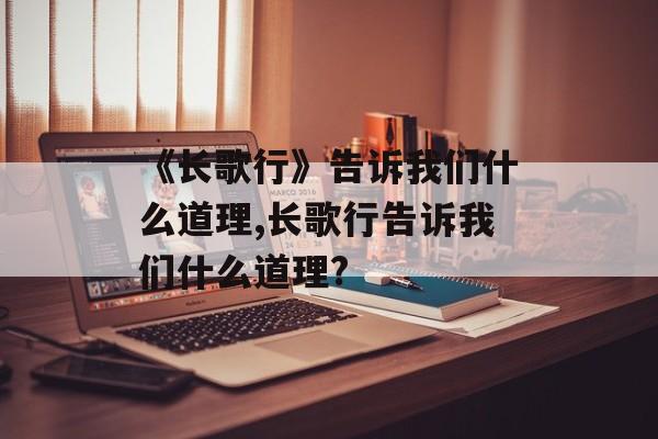 《长歌行》告诉我们什么道理,长歌行告诉我们什么道理?