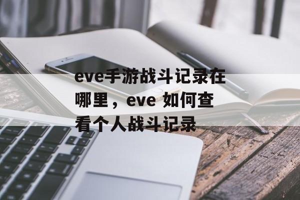 eve手游战斗记录在哪里，eve 如何查看个人战斗记录