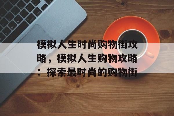 模拟人生时尚购物街攻略，模拟人生购物攻略：探索最时尚的购物街