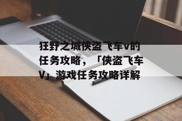 狂野之城侠盗飞车v的任务攻略，「侠盗飞车V」游戏任务攻略详解