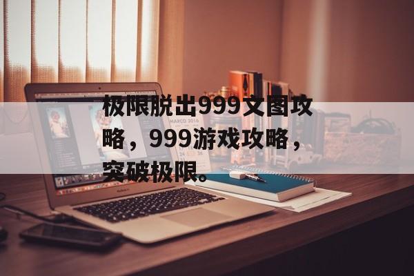 极限脱出999文图攻略，999游戏攻略，突破极限。