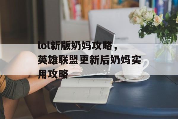 lol新版奶妈攻略，英雄联盟更新后奶妈实用攻略