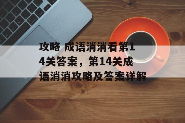 攻略 成语消消看第14关答案，第14关成语消消攻略及答案详解