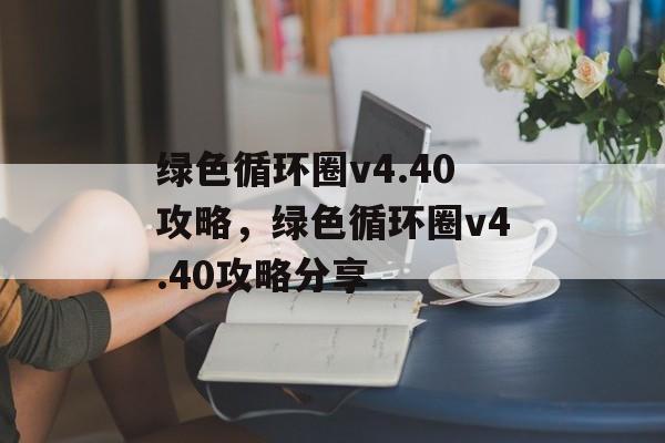 绿色循环圈v4.40攻略，绿色循环圈v4.40攻略分享