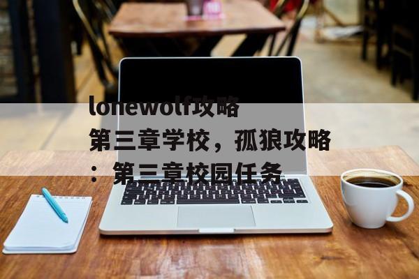 lonewolf攻略第三章学校，孤狼攻略：第三章校园任务