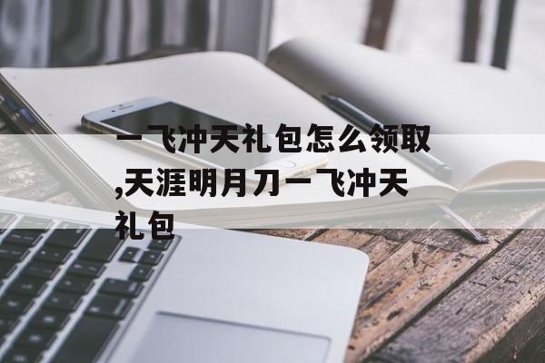 一飞冲天礼包怎么领取,天涯明月刀一飞冲天礼包