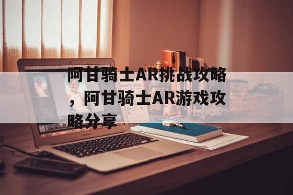 阿甘骑士AR挑战攻略，阿甘骑士AR游戏攻略分享