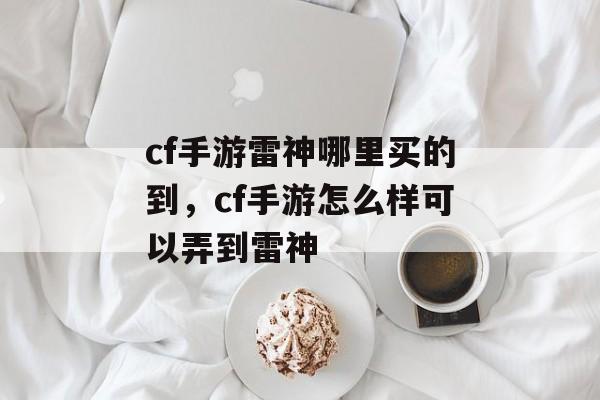 cf手游雷神哪里买的到，cf手游怎么样可以弄到雷神