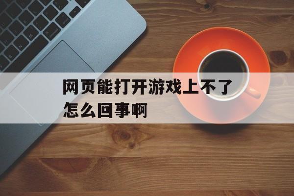 网页能打开游戏上不了怎么回事啊