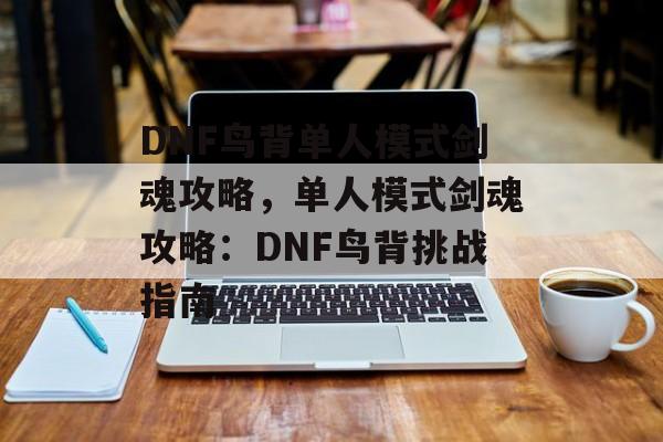 DNF鸟背单人模式剑魂攻略，单人模式剑魂攻略：DNF鸟背挑战指南