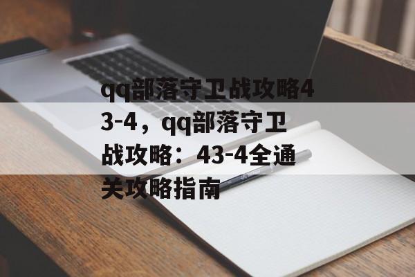 qq部落守卫战攻略43-4，qq部落守卫战攻略：43-4全通关攻略指南