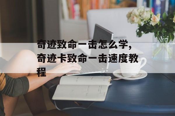 奇迹致命一击怎么学,奇迹卡致命一击速度教程