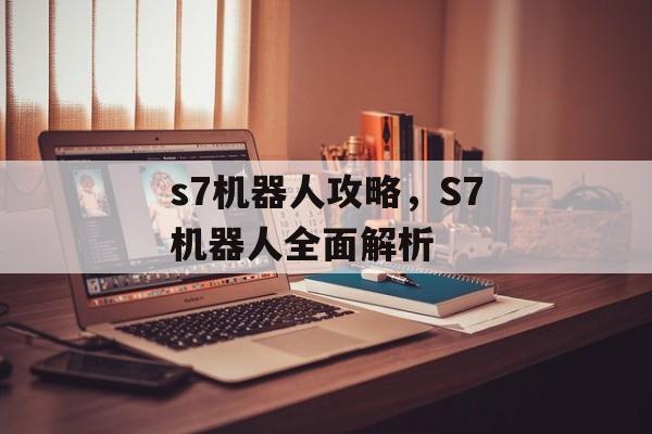 s7机器人攻略，S7机器人全面解析