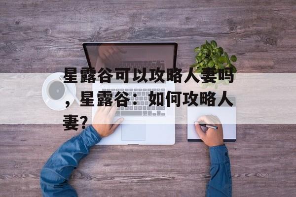 星露谷可以攻略人妻吗，星露谷：如何攻略人妻？