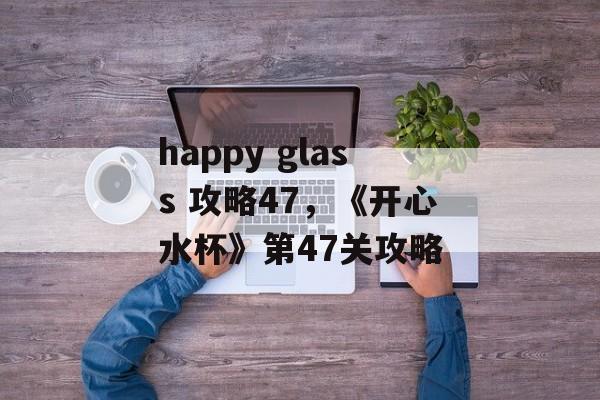 happy glass 攻略47，《开心水杯》第47关攻略