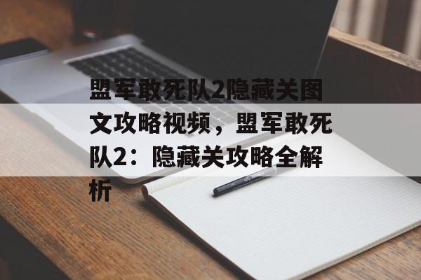 盟军敢死队2隐藏关图文攻略视频，盟军敢死队2：隐藏关攻略全解析