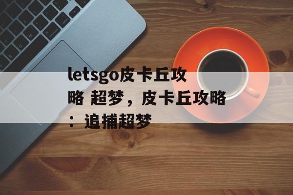 letsgo皮卡丘攻略 超梦，皮卡丘攻略：追捕超梦