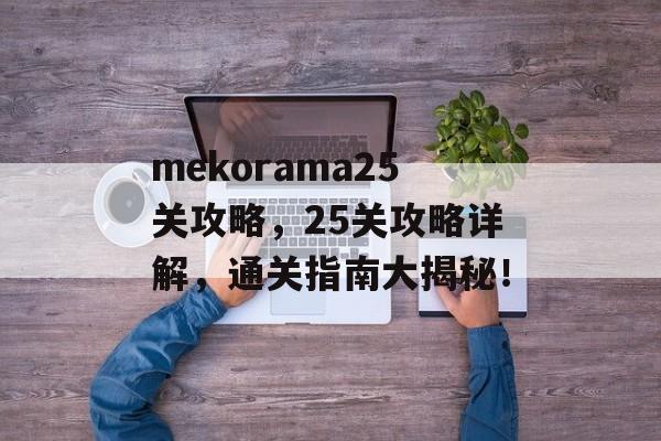 mekorama25关攻略，25关攻略详解，通关指南大揭秘！