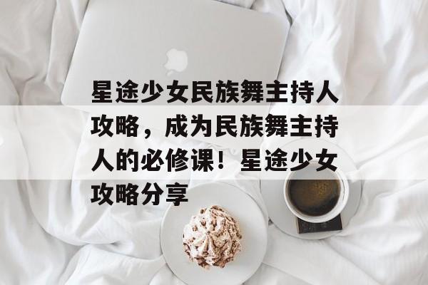 星途少女民族舞主持人攻略，成为民族舞主持人的必修课！星途少女攻略分享