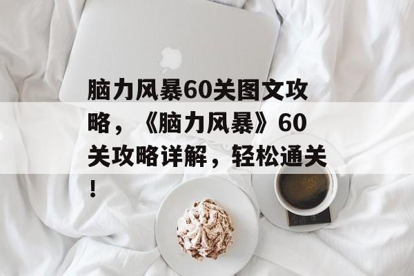 脑力风暴60关图文攻略，《脑力风暴》60关攻略详解，轻松通关！