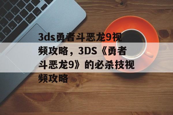 3ds勇者斗恶龙9视频攻略，3DS《勇者斗恶龙9》的必杀技视频攻略