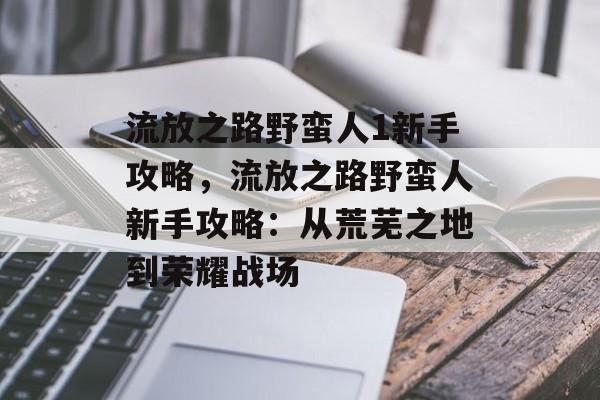 流放之路野蛮人1新手攻略，流放之路野蛮人新手攻略：从荒芜之地到荣耀战场