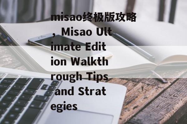 misao终极版攻略，Misao Ultimate Edition Walkthrough Tips and Strategies