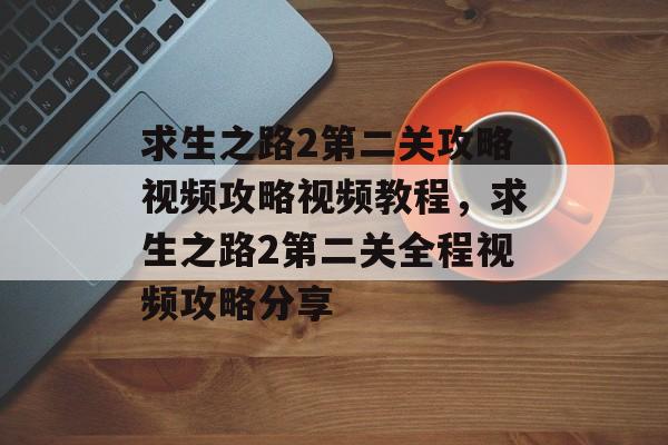 求生之路2第二关攻略视频攻略视频教程，求生之路2第二关全程视频攻略分享