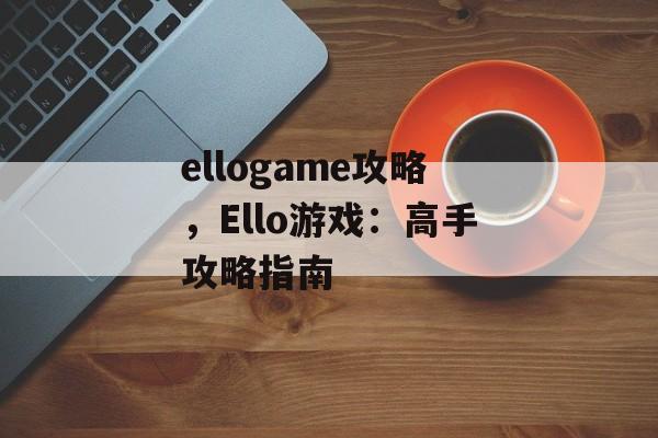 ellogame攻略，Ello游戏：高手攻略指南