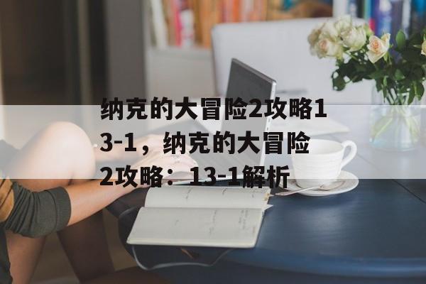 纳克的大冒险2攻略13-1，纳克的大冒险2攻略：13-1解析