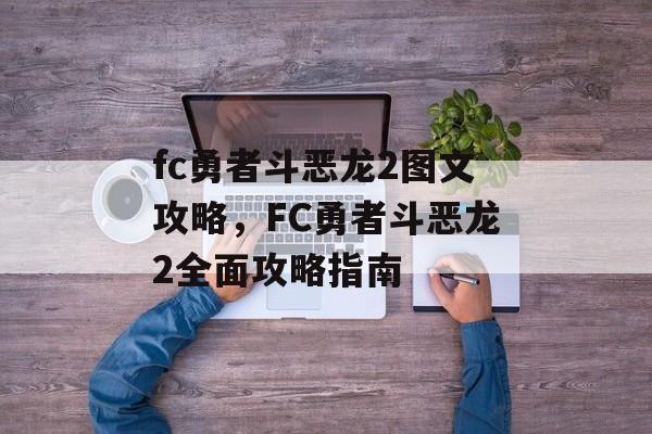 fc勇者斗恶龙2图文攻略，FC勇者斗恶龙2全面攻略指南