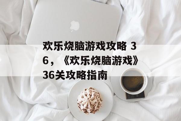 欢乐烧脑游戏攻略 36，《欢乐烧脑游戏》36关攻略指南