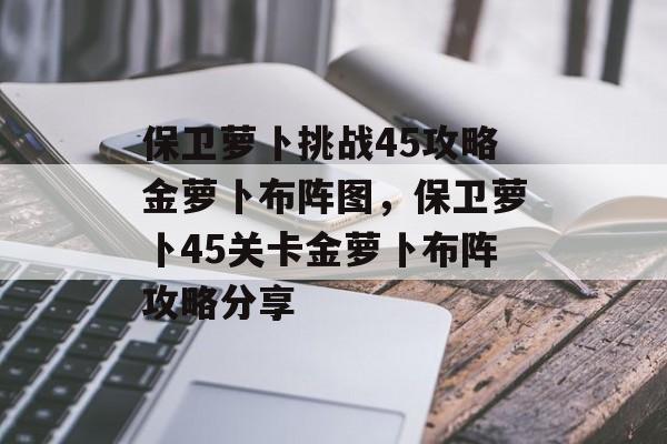 保卫萝卜挑战45攻略金萝卜布阵图，保卫萝卜45关卡金萝卜布阵攻略分享