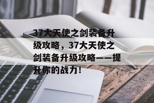 37大天使之剑装备升级攻略，37大天使之剑装备升级攻略——提升你的战力！